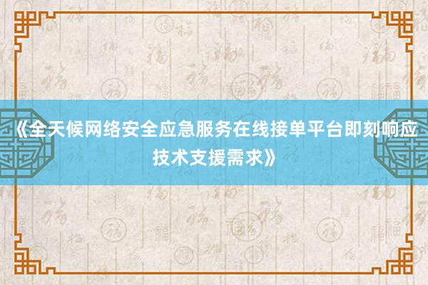 《全天候网络安全应急服务在线接单平台即刻响应技术支援需求》