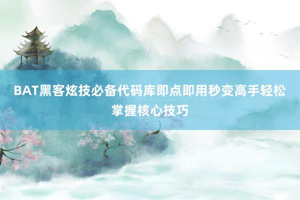 BAT黑客炫技必备代码库即点即用秒变高手轻松掌握核心技巧