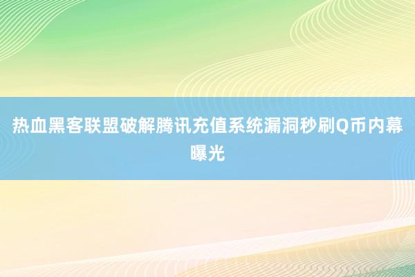 热血黑客联盟破解腾讯充值系统漏洞秒刷Q币内幕曝光