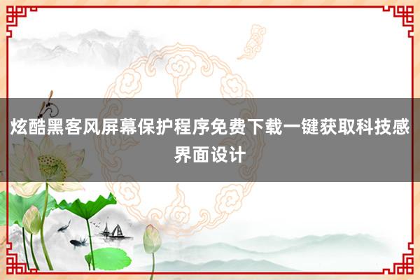 炫酷黑客风屏幕保护程序免费下载一键获取科技感界面设计