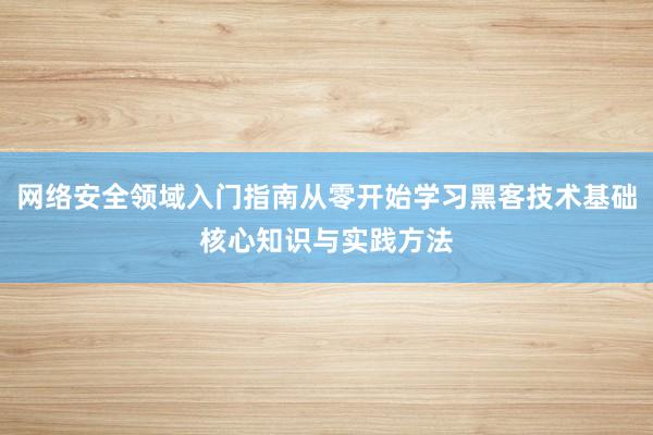 网络安全领域入门指南从零开始学习黑客技术基础核心知识与实践方法