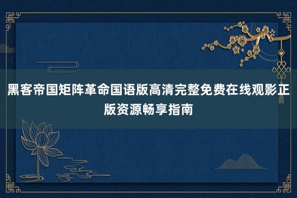 黑客帝国矩阵革命国语版高清完整免费在线观影正版资源畅享指南