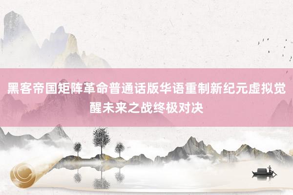 黑客帝国矩阵革命普通话版华语重制新纪元虚拟觉醒未来之战终极对决