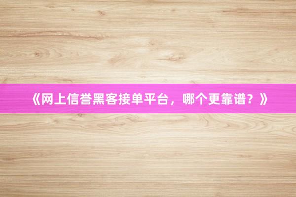 《网上信誉黑客接单平台，哪个更靠谱？》