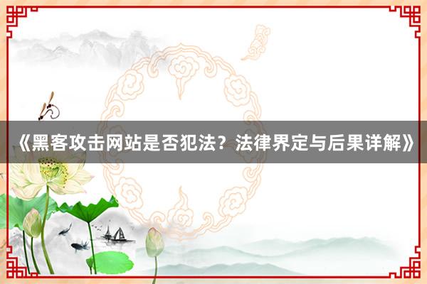 《黑客攻击网站是否犯法？法律界定与后果详解》