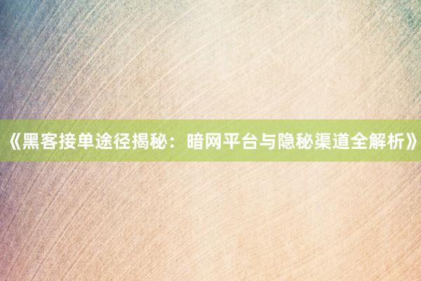 《黑客接单途径揭秘：暗网平台与隐秘渠道全解析》