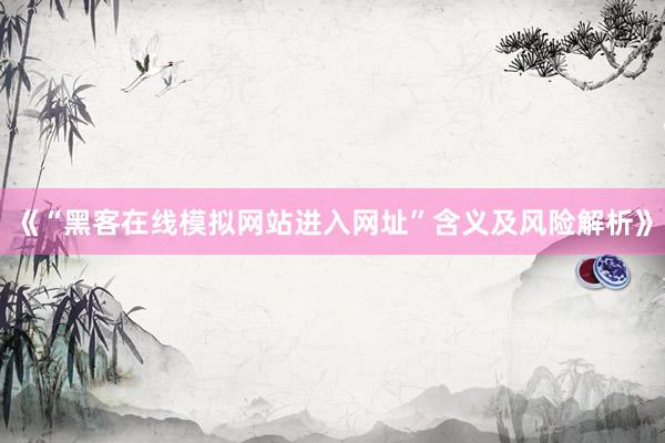 《“黑客在线模拟网站进入网址”含义及风险解析》